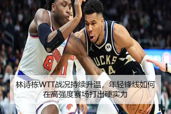 林诗栋WTT战况持续升温，年轻锋线如何在高强度赛场打出硬实力